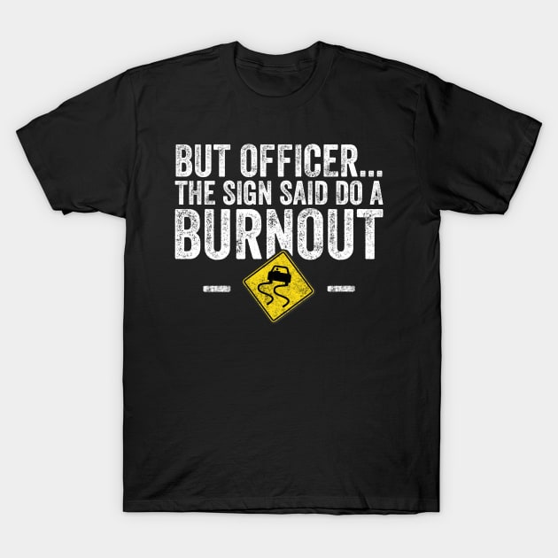 But officer the sign said do a burnout T-Shirt by captainmood